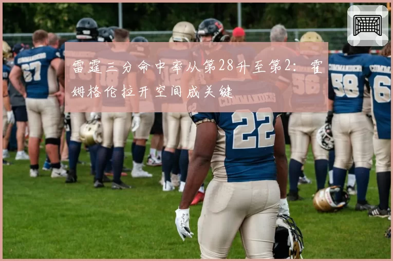 雷霆三分命中率从第28升至第2:霍姆格伦拉开空间成关键
