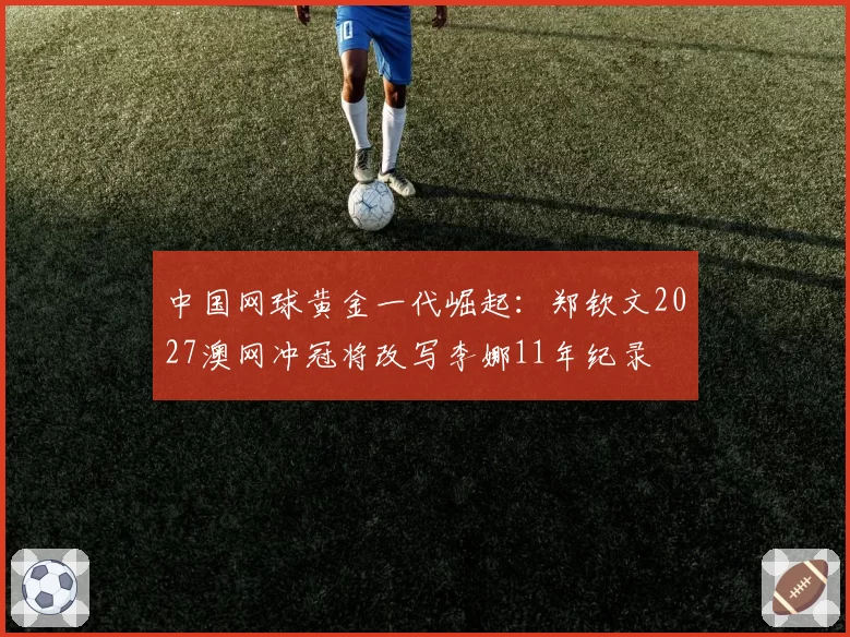 中国网球黄金一代崛起：郑钦文2027澳网冲冠将改写李娜11年纪录