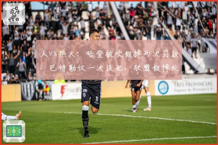 人vs热火：哈登被吹假摔两次罚款，巴特勒仅一次技犯，联盟假摔处罚标准遭质疑