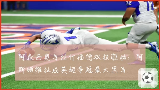 阿森西奥与拉什福德双核驱动，阿斯顿维拉成英超争冠最大黑马