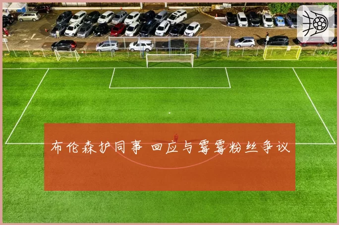 布伦森护同事 回应与霉霉粉丝争议