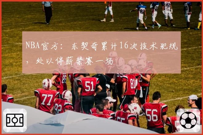 NBA官方:东契奇累计16次技术犯规,处以停薪禁赛一场