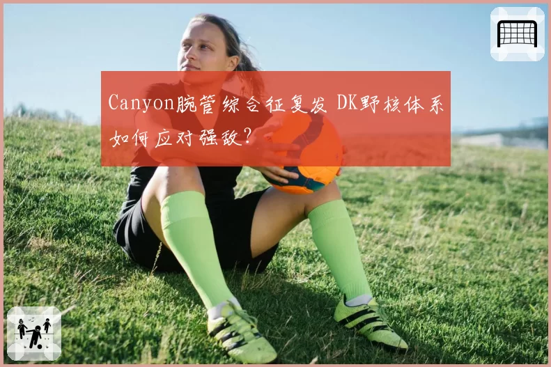 Canyon腕管综合征复发 DK野核体系如何应对强敌?