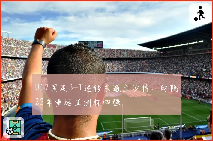 U17国足3-1逆转东道主沙特，时隔22年重返亚洲杯四强