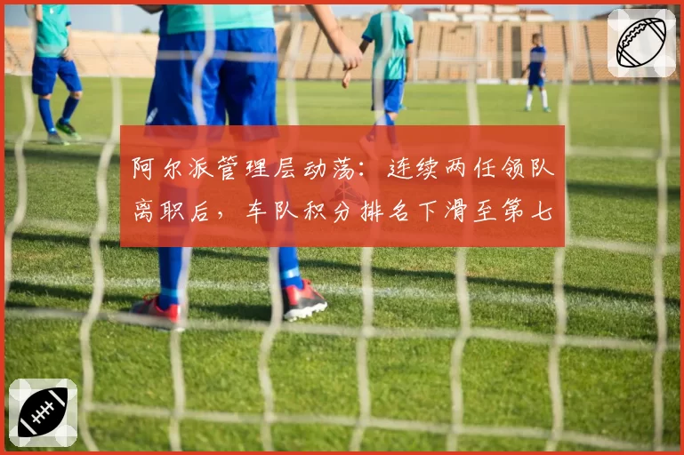 阿尔派管理层动荡:连续两任领队离职后,车队积分排名下滑至第七