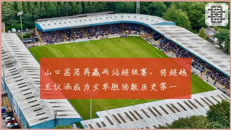 山口茜若再赢两站超级赛，将超越王仪涵成为女单胜场数历史第一