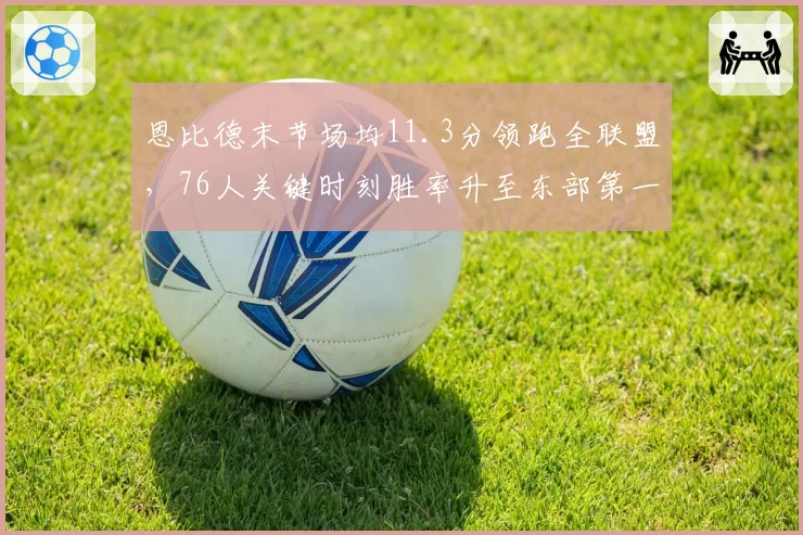 恩比德末节场均11.3分领跑全联盟，76人关键时刻胜率升至东部第一