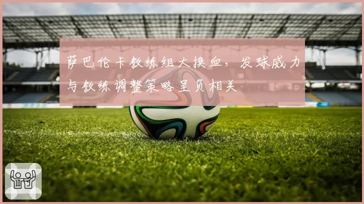 萨巴伦卡教练组大换血,发球威力与教练调整策略呈负相关