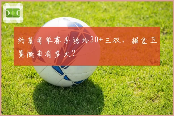 约基奇单赛季场均30+三双,掘金卫冕概率有多大?
