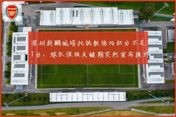 深圳新鹏城塔托执教场均积分不足1分，球队保级关键期突然宣布换帅