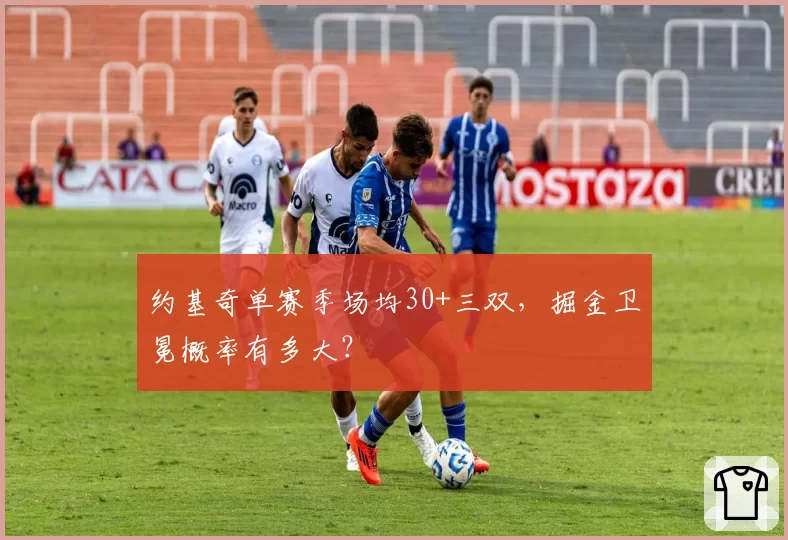 约基奇单赛季场均30+三双,掘金卫冕概率有多大?
