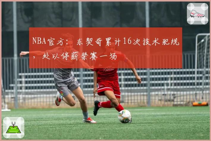 NBA官方：东契奇累计16次技术犯规，处以停薪禁赛一场