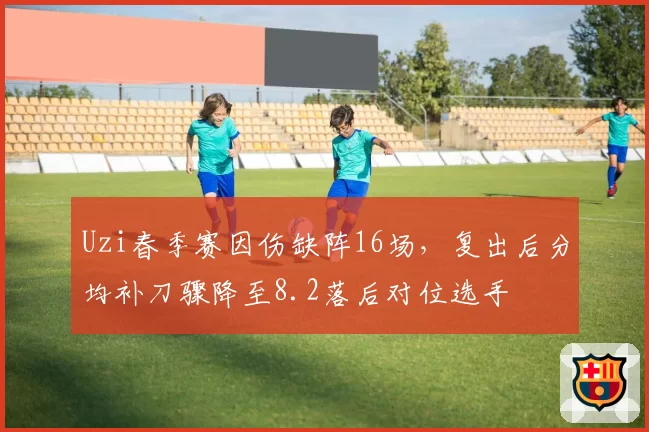 Uzi春季赛因伤缺阵16场，复出后分均补刀骤降至8.2落后对位选手